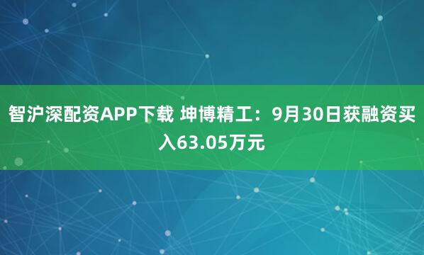 智沪深配资APP下载 坤博精工：9月30日获融资买入63.05万元