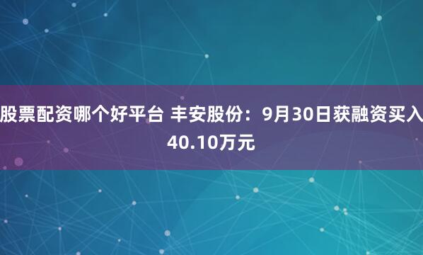 股票配资哪个好平台 丰安股份：9月30日获融资买入40.10万元