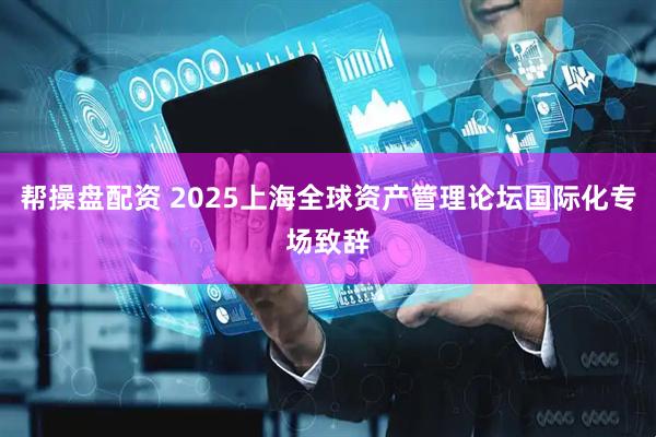 帮操盘配资 2025上海全球资产管理论坛国际化专场致辞