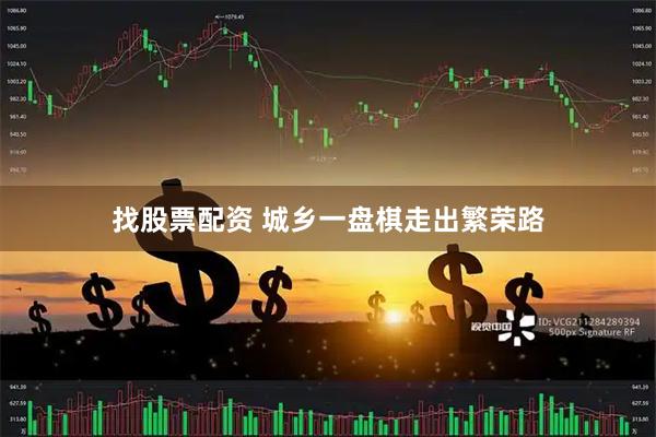 找股票配资 城乡一盘棋走出繁荣路