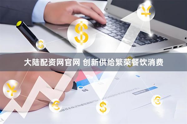 大陆配资网官网 创新供给繁荣餐饮消费