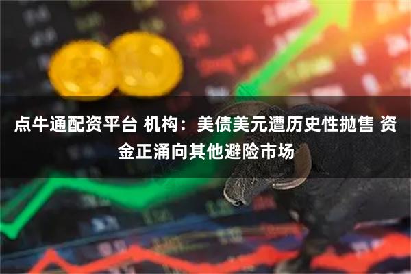 点牛通配资平台 机构：美债美元遭历史性抛售 资金正涌向其他避险市场