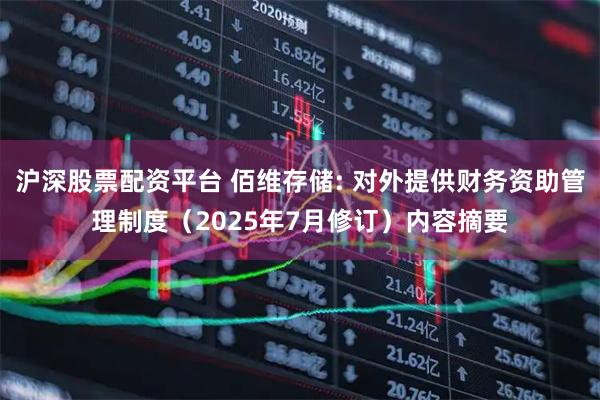 沪深股票配资平台 佰维存储: 对外提供财务资助管理制度（2025年7月修订）内容摘要