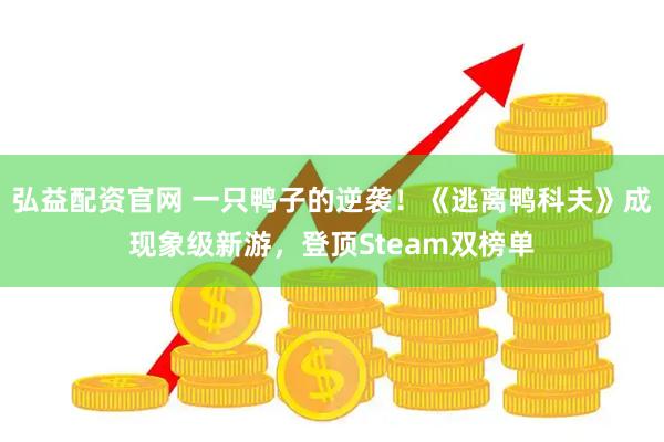 弘益配资官网 一只鸭子的逆袭！《逃离鸭科夫》成现象级新游，登顶Steam双榜单