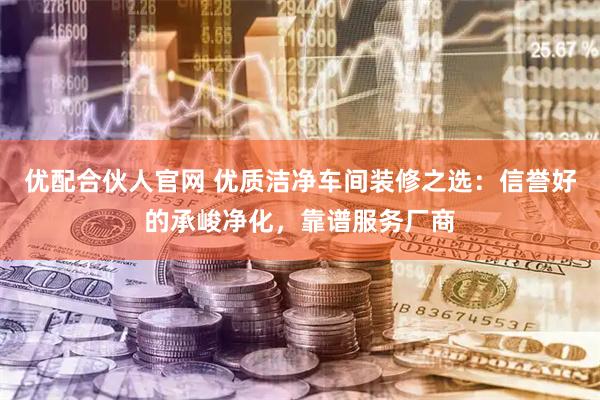 优配合伙人官网 优质洁净车间装修之选：信誉好的承峻净化，靠谱服务厂商