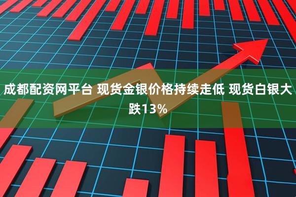 成都配资网平台 现货金银价格持续走低 现货白银大跌13%