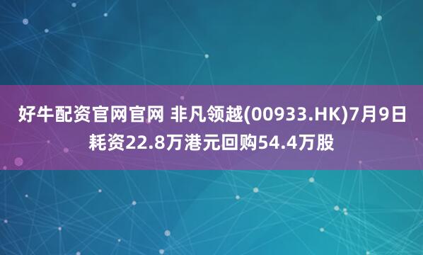 好牛配资官网官网 非凡领越(00933.HK)7月9日耗资22.8万港元回购54.4万股