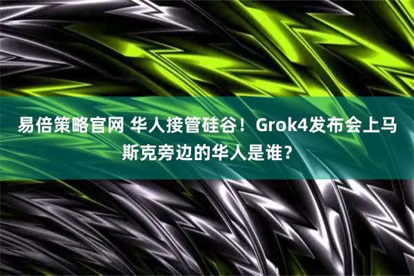 易倍策略官网 华人接管硅谷！Grok4发布会上马斯克旁边的华人是谁？