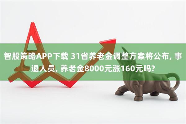 智股策略APP下载 31省养老金调整方案将公布, 事退人员, 养老金8000元涨160元吗?