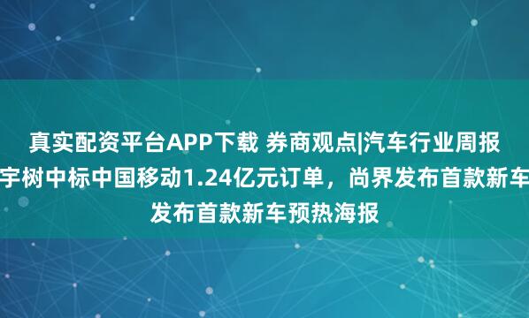 真实配资平台APP下载 券商观点|汽车行业周报：智元、宇树中标中国移动1.24亿元订单，尚界发布首款新车预热海报