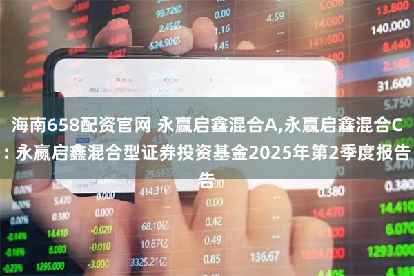 海南658配资官网 永赢启鑫混合A,永赢启鑫混合C: 永赢启鑫混合型证券投资基金2025年第2季度报告