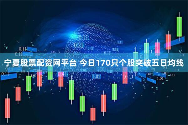宁夏股票配资网平台 今日170只个股突破五日均线