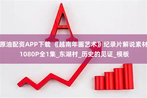 原油配资APP下载 《越南年画艺术》纪录片解说素材 1080P全1集_东湖村_历史的见证_模板