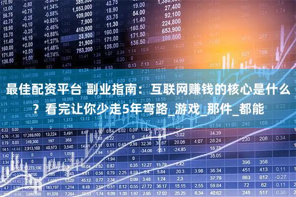 最佳配资平台 副业指南：互联网赚钱的核心是什么？看完让你少走5年弯路_游戏_那件_都能