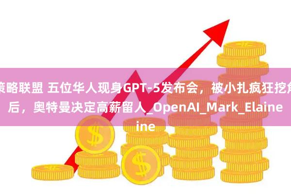 策略联盟 五位华人现身GPT-5发布会，被小扎疯狂挖角后，奥特曼决定高薪留人_OpenAI_Mark_Elaine