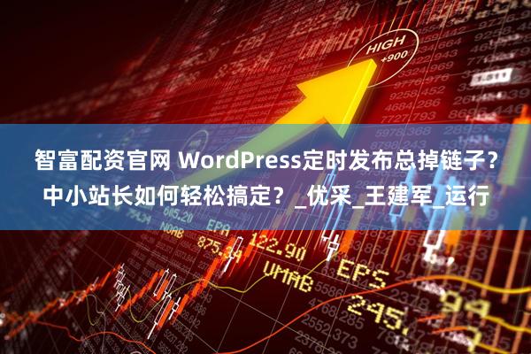 智富配资官网 WordPress定时发布总掉链子？中小站长如何轻松搞定？_优采_王建军_运行