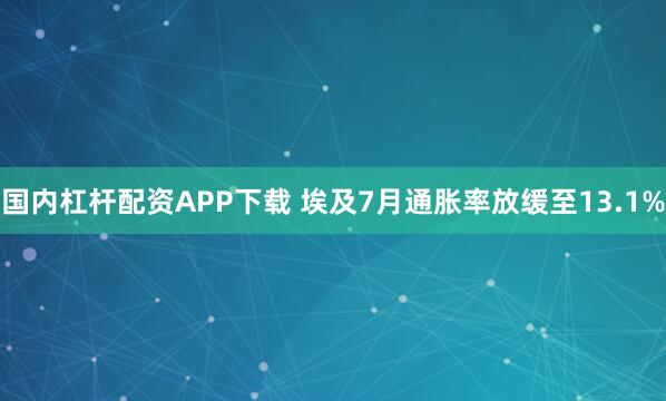 国内杠杆配资APP下载 埃及7月通胀率放缓至13.1%