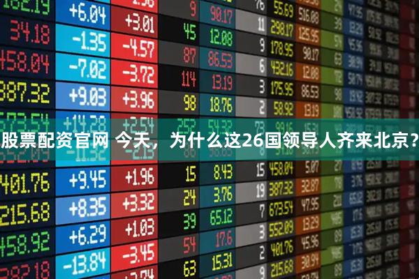 股票配资官网 今天，为什么这26国领导人齐来北京？