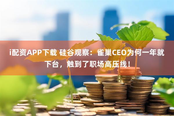i配资APP下载 硅谷观察：雀巢CEO为何一年就下台，触到了职场高压线！