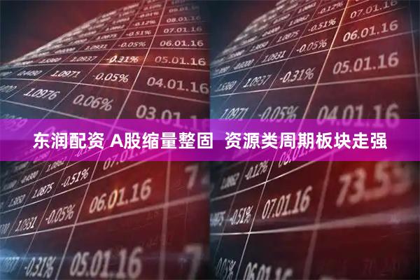 东润配资 A股缩量整固  资源类周期板块走强